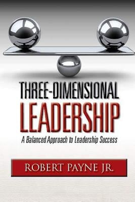 Three-Dimensional Leadership: A Balanced Approach to Leadership Success by Payne Jr, Robert