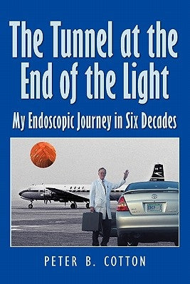 The Tunnel at the End of the Light: My Endoscopic Journey in Six Decades by Cotton, Peter B.