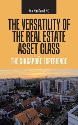 The Versatility of the Real Estate Asset Class - the Singapore Experience by Ho, Kim Hin David