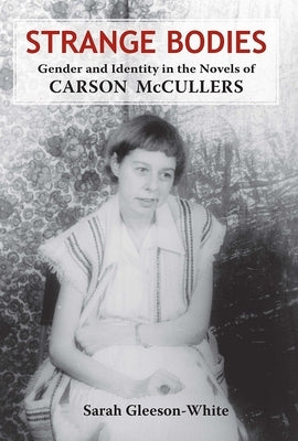 Strange Bodies: Gender and Identity in the Novels of Carson McCullers by Gleeson-White, Sarah