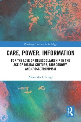 Care, Power, Information: For the Love of Bluescollarship in the Age of Digital Culture, Bioeconomy, and (Post-)Trumpism by Stingl, Alexander