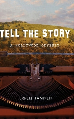Tell the Story: A Hollywood Odyssey by Tannen, Terrell