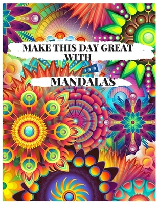 Make This Day Great with Mandalas: 57 Unique Mandalas for Coloring by Artes, Kela