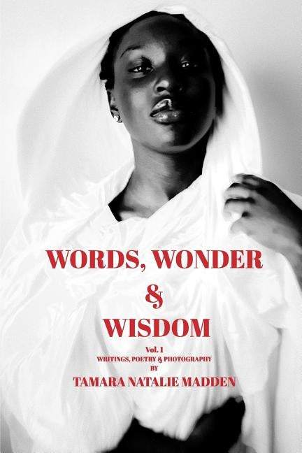 Words, Wonder and Wisdom: Writings, Poetry, and Photography by Tamara Natalie Madden by Madden, Tamara Natalie