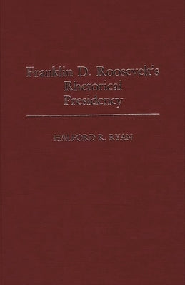 Franklin D. Roosevelt's Rhetorical Presidency by Ryan, Halford Ross