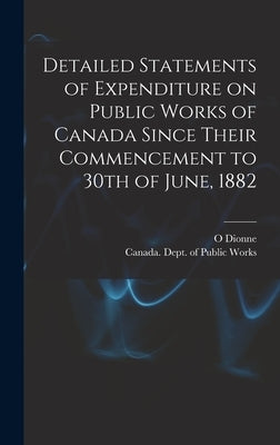 Detailed Statements of Expenditure on Public Works of Canada Since Their Commencement to 30th of June, 1882 [microform] by Dionne, O.