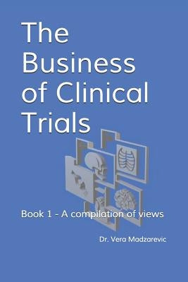 The Business of Clinical Trials: Book 1 - A compilation of views by Madzarevic, Vera M.