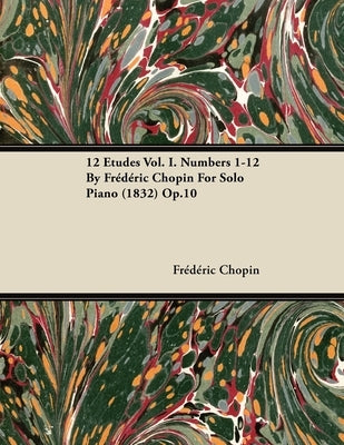 12 Etudes Vol. I. Numbers 1-12 by Fr D Ric Chopin for Solo Piano (1832) Op.10 by Chopin, Frédéric