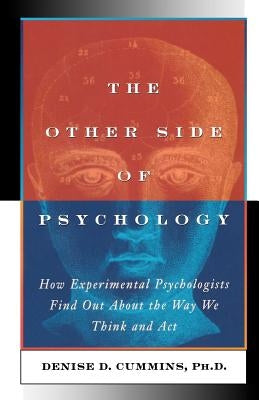 The Other Side of Psychology: How Experimental Psychologists Find Out About the Way We Think and Feel by Cummins, Denise Dellarosa