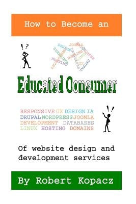How to Become an Educated Consumer of Website Design and Development Services by Kopacz, Robert