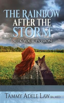 The Rainbow After The Storm: Follow Your Passion by Law, Tammy Adele