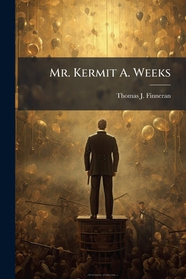 Mr. Kermit A. Weeks by Finneran, Thomas J.