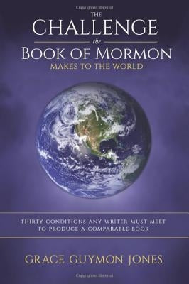 The Challenge the Book of Mormon Makes to the World: Thirty Conditions Any Writer Must Meet to Produce a Comparable Book by Jones, Grace Guymon