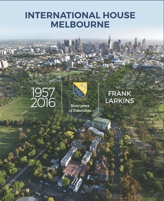 International House Melbourne 1957-2016: Sixty Years of Fraternitas by Larkins, Frank