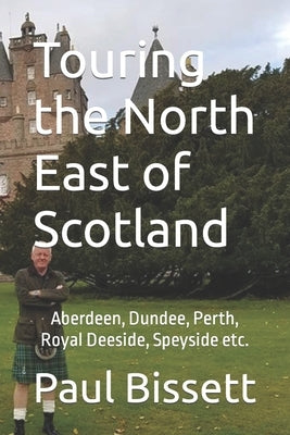 Touring the North East of Scotland: Aberdeen, Dundee, Perth, Royal Deeside, Speyside etc. by Bissett, Paul