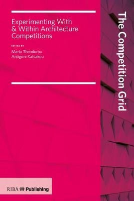 Competition Grid: Experimenting with and Within Architecture Competitions by Theodorou, Maria