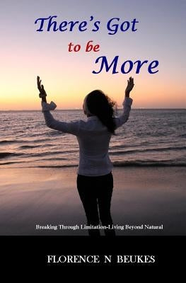 There's Got to be More: Breaking through limitation - Living beyond natural by Beukes, Florence N.