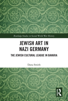 Jewish Art in Nazi Germany: The Jewish Cultural League in Bavaria by Smith, Dana
