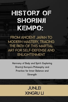 History of Shorinji Kempo: From Ancient Japan to Modern Mastery, Tracing the Path of this Martial Art for Self-Defense and Enlightenment: Harmony by Xingru Li, Junlei