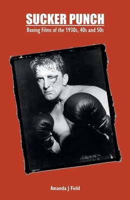 Sucker Punch: Boxing Films of the 1930s, 40s and 50s by Field, Amanda J.