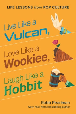 Live Like a Vulcan, Love Like a Wookiee, Laugh Like a Hobbit: Life Lessons from Pop Culture by Pearlman, Robb