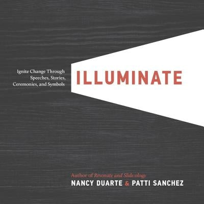 Illuminate: Ignite Change Through Speeches, Stories, Ceremonies, and Symbols by Duarte, Nancy