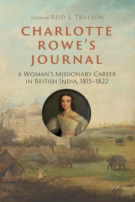 Charlotte Rowe's Journal: A Woman's Missionary Career in British India, 1815-1822 by Trulson, Reid S.
