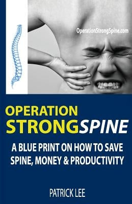 Operation Strong Spine: A Blue Print On How To Save Spine, Money & Productivity by Lee, Patrick