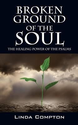 Broken Ground of the Soul: The Healing Power of the Psalms by Compton, Linda