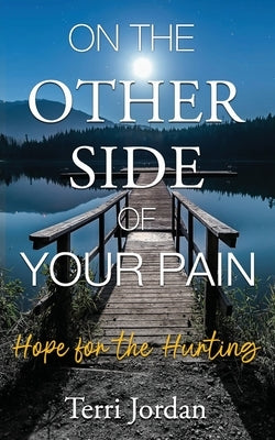 On The Other Side of Your Pain: Hope for the Hurting by Jordan, Terri
