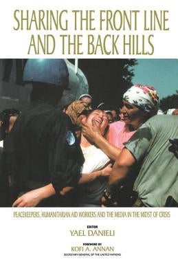 Sharing the Front Line and the Back Hills: International Protectors and Providers - Peacekeepers, Humanitarian Aid Workers and the Media in the Midst by Danieli, Yael