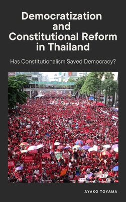 Democratization and Constitutional Reform in Thailand: Has Constitutionalism Saved Democracy? by Toyama, Ayako