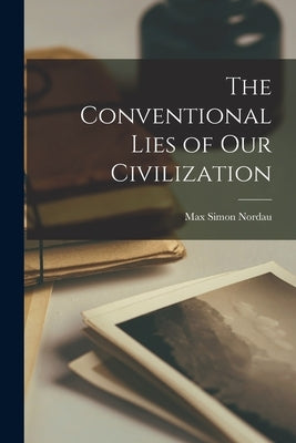 The Conventional Lies of our Civilization by Simon, Nordau Max