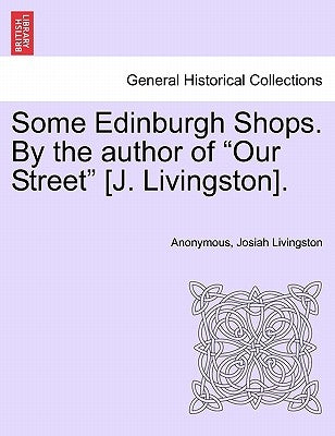Some Edinburgh Shops. by the Author of "Our Street" [J. Livingston]. by Anonymous