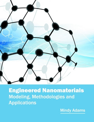 Engineered Nanomaterials: Modeling, Methodologies and Applications by Adams, Mindy