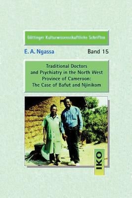 Traditional Doctors and Psychiatry in the North West Province of Cameroon: The Case of Bafut and Njinikom Gttinger Kulturwissenschaftliche Schriften by Ngassa, E. a.