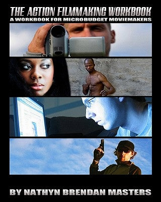 The Action Filmmaking Workbook: A Workbook For Micro-Budget Moviemakers by Masters, Nathyn Brendan