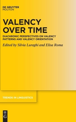 Valency Over Time: Diachronic Perspectives on Valency Patterns and Valency Orientation by Luraghi, Silvia