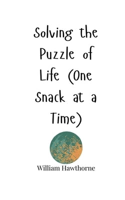 Solving the Puzzle of Life (One Snack at a Time) by Hawthorne, William