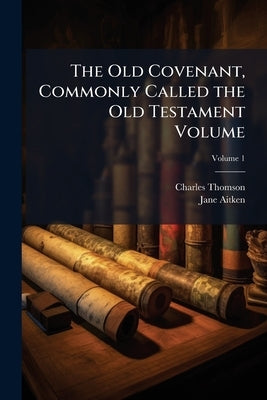 The Old Covenant, Commonly Called the Old Testament Volume; Volume 1 by Thomson, Charles