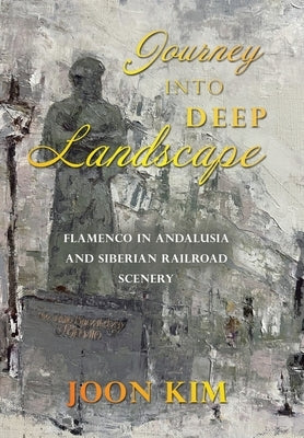 Journey into Deep Landscape: Flamenco in Andalusia and Siberian Railroad Scenery by Kim, Joon