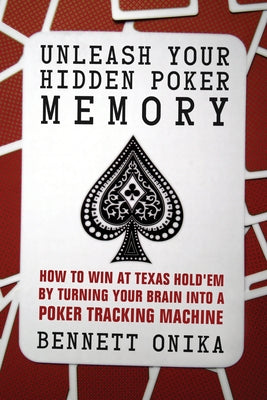 Unleash Your Hidden Poker Memory: How to Win at Texas Hold'em by Turning Your Brain Into a Poker Tracking Machine by Onika, Bennett