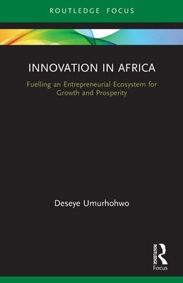 Innovation in Africa: Fuelling an Entrepreneurial Ecosystem for Growth and Prosperity by Umurhohwo, Deseye