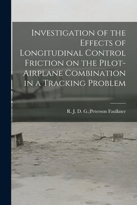 Investigation of the Effects of Longitudinal Control Friction on the Pilot-airplane Combination in a Tracking Problem by Faulkner, D. G. Peterson R. J.