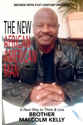 The New African-American Man: A New Way to Think and Live by Kelly, Brother Malcolm