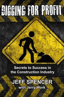 Digging for Profit: Secrets to Success in the Construction Industry by Work, Jerry