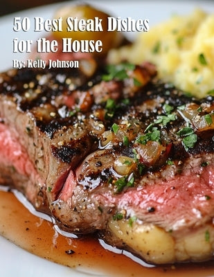 50 Best Steak Dishes for the House by Johnson