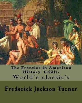 The Frontier in American History (1921). By: Frederick Jackson Turner: Frederick Jackson Turner (November 14, 1861 - March 14, 1932) was an American h by Turner, Frederick Jackson