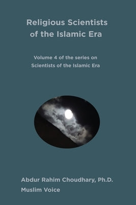 Religious Scientists of the Islamic Era: Volume 4 of the 8-volume series on Scientists of the Islamic Era by Choudhary, Abdur Rahim