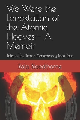 We Were the Lanaktallan of the Atomic Hooves - A Memoir: Tales of the Terran Confederacy Book Four by Bloodthorne, Ralts